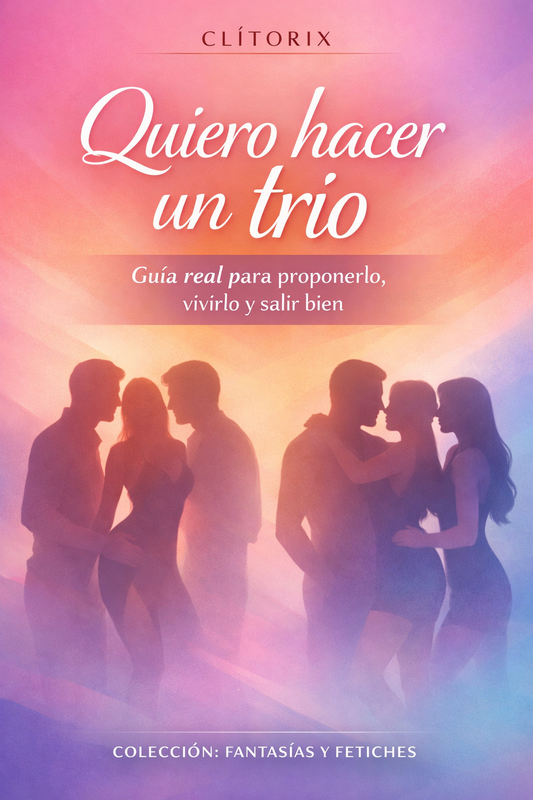 Quiero hacer un trío: Guía real para proponerlo, vivirlo y salir bien | Colección: Fantasías y Fetiches Vol.1